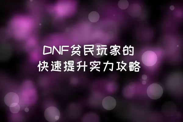  DNF贫民玩家的快速提升实力攻略