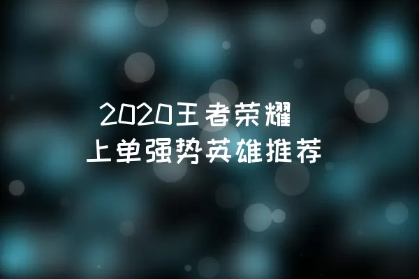  2020王者荣耀上单强势英雄推荐